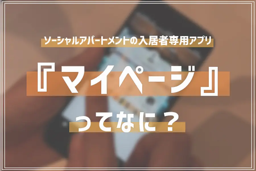 ソーシャルアパートメント入居者専用アプリ「マイページ」ってなに？