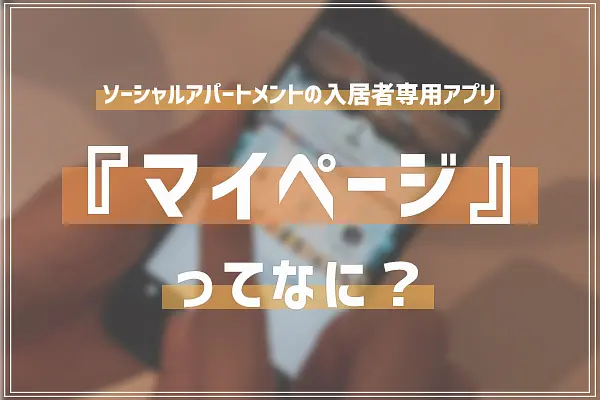 ソーシャルアパートメント入居者専用アプリ「マイページ」ってなに？